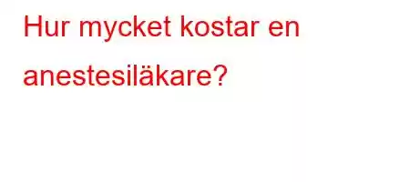 Hur mycket kostar en anestesiläkare?