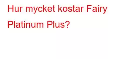 Hur mycket kostar Fairy Platinum Plus?