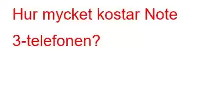 Hur mycket kostar Note 3-telefonen?