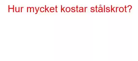 Hur mycket kostar stålskrot?