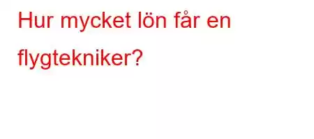 Hur mycket lön får en flygtekniker?