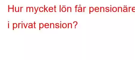 Hur mycket lön får pensionärer i privat pension