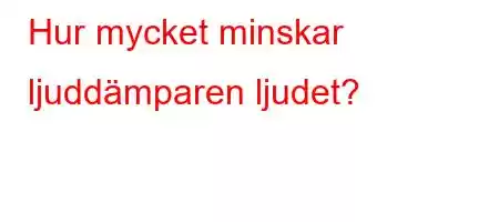 Hur mycket minskar ljuddämparen ljudet?