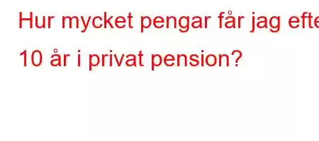 Hur mycket pengar får jag efter 10 år i privat pension