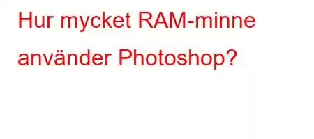 Hur mycket RAM-minne använder Photoshop?