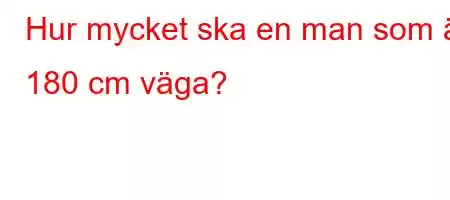 Hur mycket ska en man som är 180 cm väga?