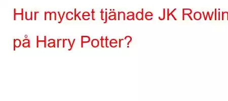 Hur mycket tjänade JK Rowling på Harry Potter