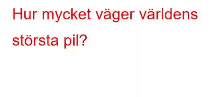 Hur mycket väger världens största pil?