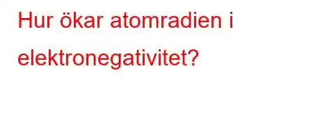 Hur ökar atomradien i elektronegativitet