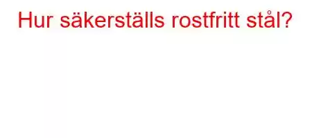 Hur säkerställs rostfritt stål?