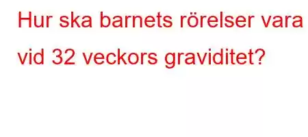 Hur ska barnets rörelser vara vid 32 veckors graviditet