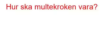 Hur ska multekroken vara?