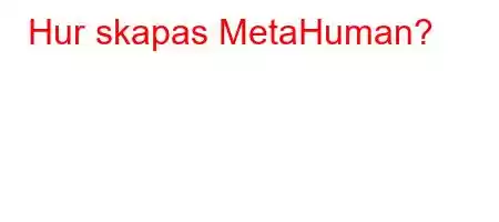 Hur skapas MetaHuman