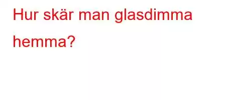 Hur skär man glasdimma hemma