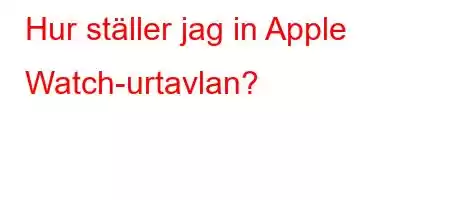 Hur ställer jag in Apple Watch-urtavlan?