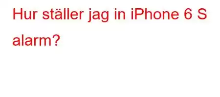 Hur ställer jag in iPhone 6 S alarm?