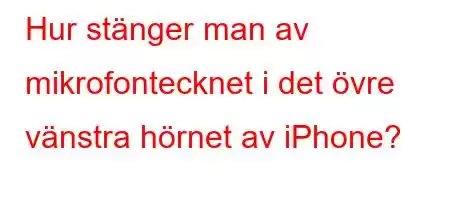 Hur stänger man av mikrofontecknet i det övre vänstra hörnet av iPhone