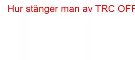 Hur stänger man av TRC OFF?