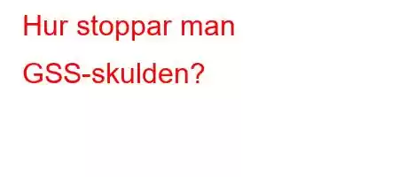 Hur stoppar man GSS-skulden?