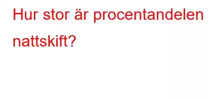 Hur stor är procentandelen nattskift?