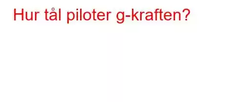 Hur tål piloter g-kraften