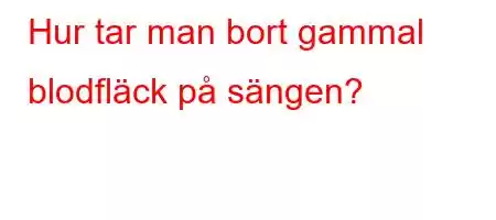 Hur tar man bort gammal blodfläck på sängen?