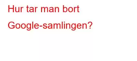 Hur tar man bort Google-samlingen?