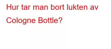 Hur tar man bort lukten av Cologne Bottle