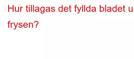 Hur tillagas det fyllda bladet ur frysen?