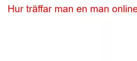 Hur träffar man en man online?