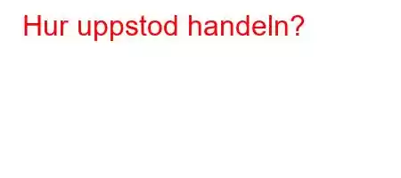 Hur uppstod handeln?