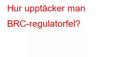 Hur upptäcker man BRC-regulatorfel