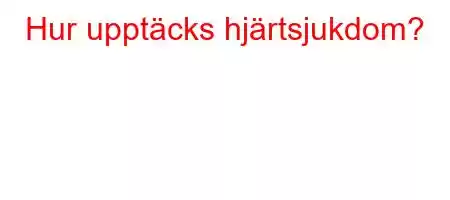 Hur upptäcks hjärtsjukdom?