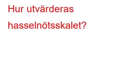 Hur utvärderas hasselnötsskalet?