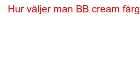 Hur väljer man BB cream färg?