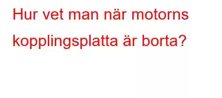 Hur vet man när motorns kopplingsplatta är borta