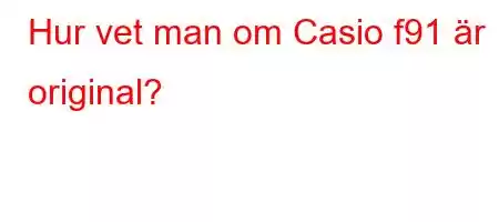 Hur vet man om Casio f91 är original?