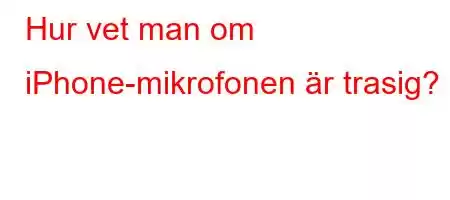 Hur vet man om iPhone-mikrofonen är trasig?