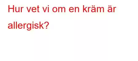 Hur vet vi om en kräm är allergisk?