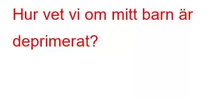 Hur vet vi om mitt barn är deprimerat