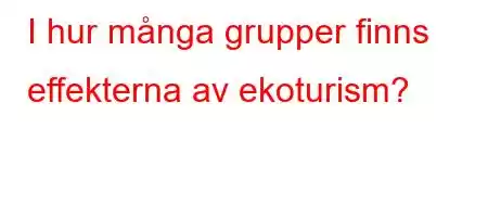 I hur många grupper finns effekterna av ekoturism