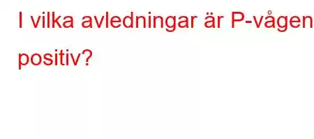 I vilka avledningar är P-vågen positiv?