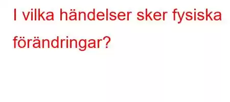 I vilka händelser sker fysiska förändringar?