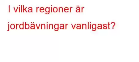 I vilka regioner är jordbävningar vanligast?