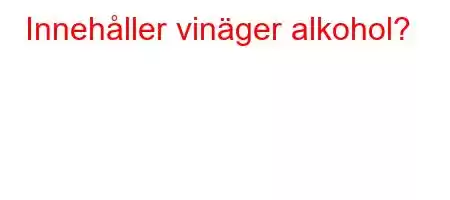 Innehåller vinäger alkohol?