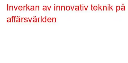 Inverkan av innovativ teknik på affärsvärlden