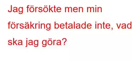 Jag försökte men min försäkring betalade inte, vad ska jag göra