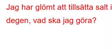 Jag har glömt att tillsätta salt i degen, vad ska jag göra?