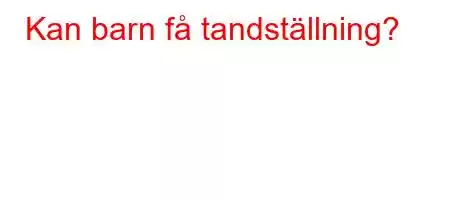 Kan barn få tandställning?