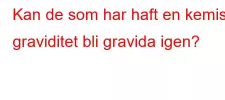 Kan de som har haft en kemisk graviditet bli gravida igen?